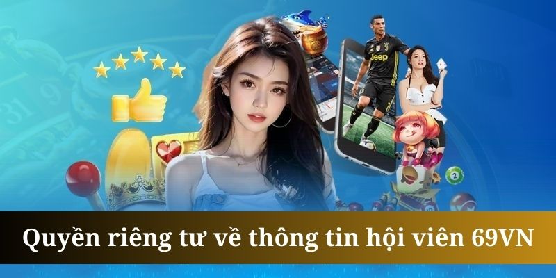 Quyền riêng tư hội viên được 69VN bảo mật bằng các biện pháp an toàn