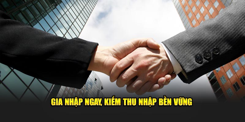 Gia nhập ngay, kiếm thu nhập bền vững