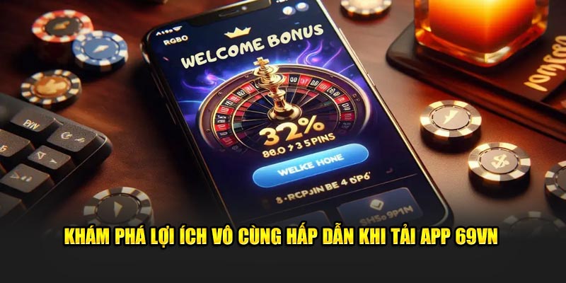 Khám phá lợi ích vô cùng hấp dẫn  khi tải app 69VN