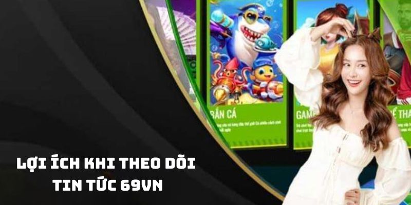 Các lợi ích khi anh em theo dõi tin tức 69VN