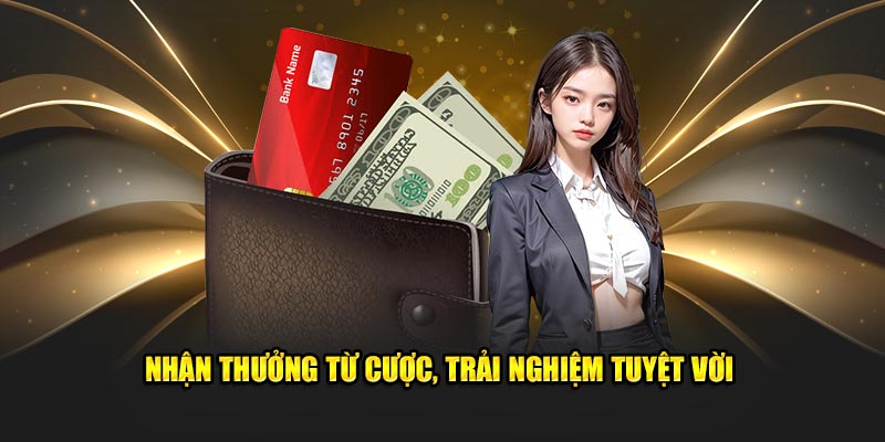 Nhận thưởng từ cược, trải nghiệm tuyệt vời