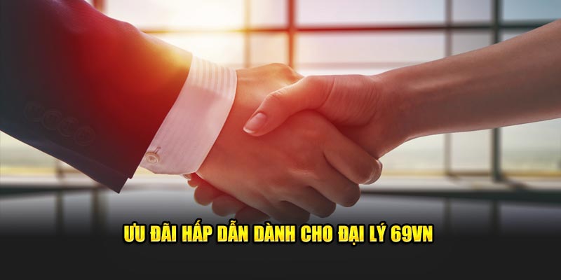 Ưu đãi hấp dẫn dành cho đại lý 69VN